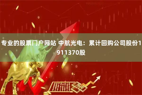 专业的股票门户网站 中航光电：累计回购公司股份1911370股