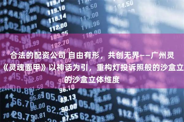 合法的配资公司 自由有形，共创无界——广州灵犀互娱《灵魂面甲》以神话为引，重构灯投诉照般的沙盒立体维度
