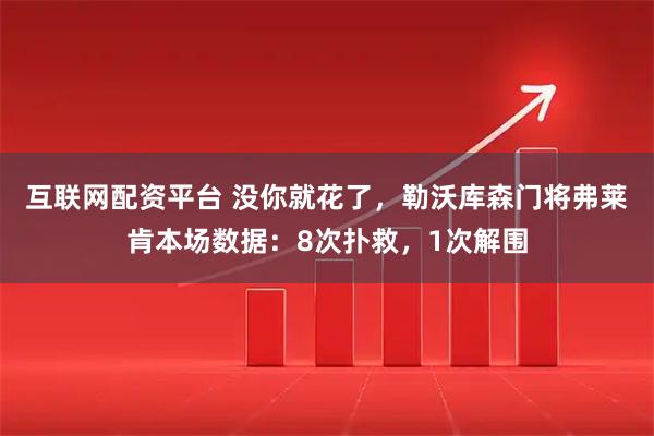 互联网配资平台 没你就花了，勒沃库森门将弗莱肯本场数据：8次扑救，1次解围