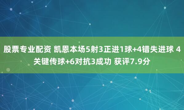股票专业配资 凯恩本场5射3正进1球+4错失进球 4关键传球+6对抗3成功 获评7.9分