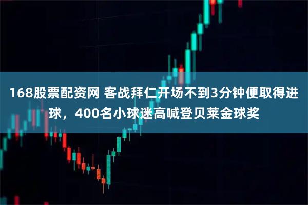 168股票配资网 客战拜仁开场不到3分钟便取得进球，400名小球迷高喊登贝莱金球奖
