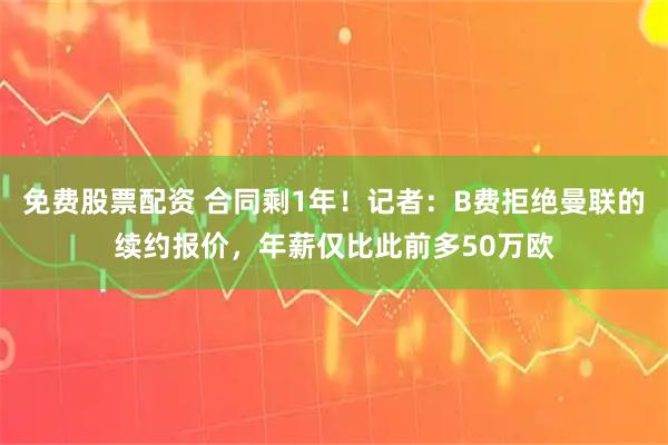 免费股票配资 合同剩1年！记者：B费拒绝曼联的续约报价，年薪仅比此前多50万欧