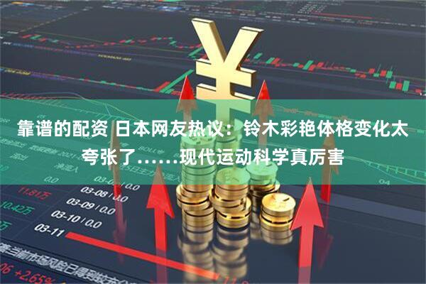 靠谱的配资 日本网友热议：铃木彩艳体格变化太夸张了……现代运动科学真厉害